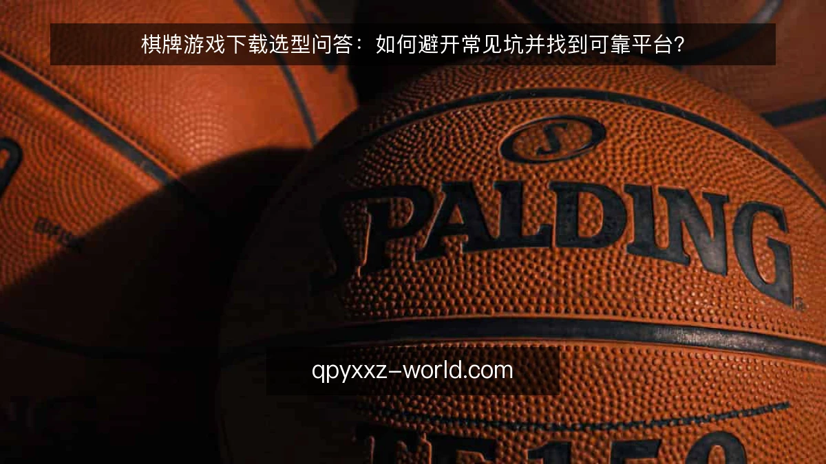 棋牌游戏下载选型问答：如何避开常见坑并找到可靠平台？