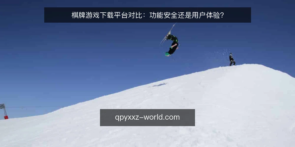 棋牌游戏下载平台对比:功能安全还是用户体验? — 明确选择标准 配图