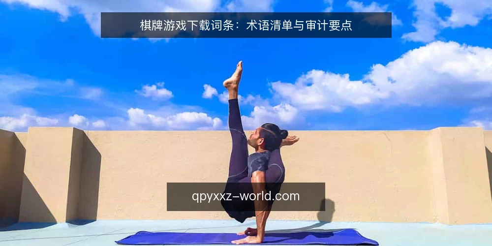 棋牌游戏下载词条：术语清单与审计要点 — 为何现在审计棋牌游戏下载术语 配图