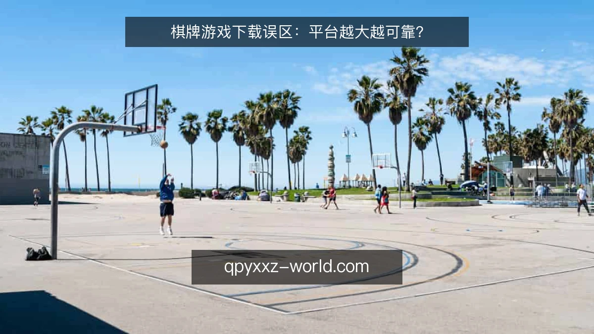棋牌游戏下载误区:平台越大越可靠?