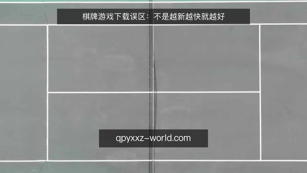 棋牌游戏下载误区：不是越新越快就越好