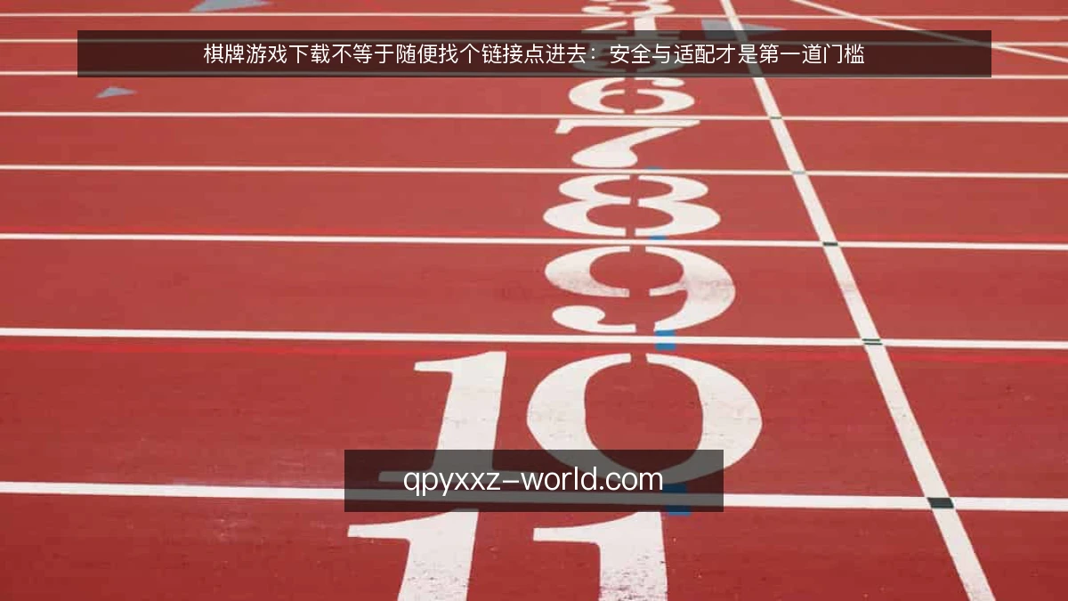棋牌游戏下载不等于随便找个链接点进去：安全与适配才是第一道门槛
