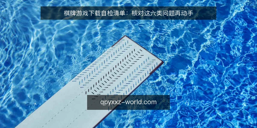 棋牌游戏下载自检清单:核对这六类问题再动手 — 为什么要先做一次下载前自检 配图