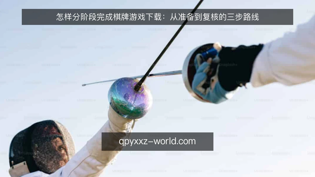 怎样分阶段完成棋牌游戏下载:从准备到复核的三步路线