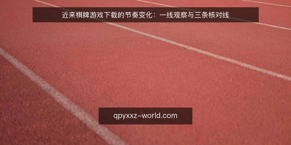 近来棋牌游戏下载的节奏变化:一线观察与三条核对线 — 近期值得盯的信号 配图