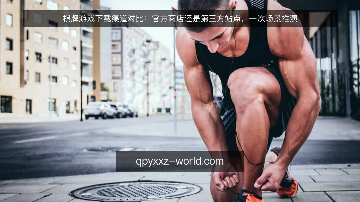 棋牌游戏下载渠道对比：官方商店还是第三方站点，一次场景推演