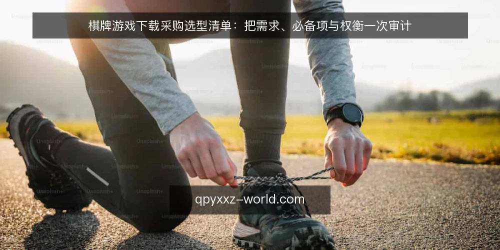 棋牌游戏下载采购选型清单:把需求、必备项与权衡一次审计 — 为什么现在要做一次下载渠道审计 配图