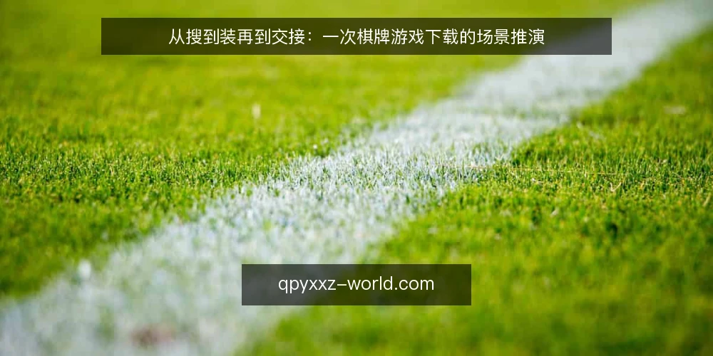 从搜到装再到交接:一次棋牌游戏下载的场景推演 — 场景开场:一个周末晚上的下载念头 配图