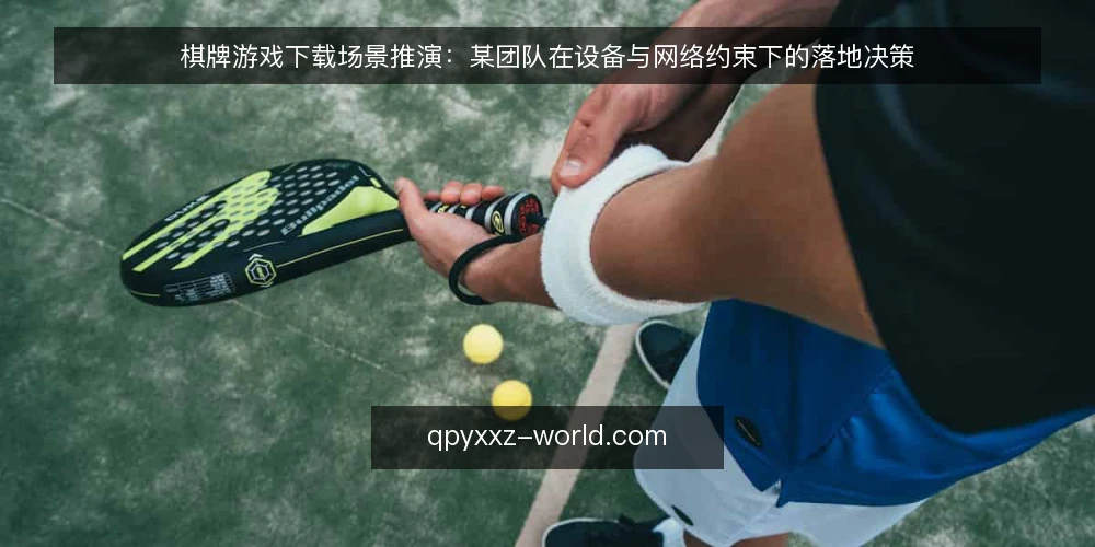 棋牌游戏下载场景推演:某团队在设备与网络约束下的落地决策 — 场景起点与初始约束 配图