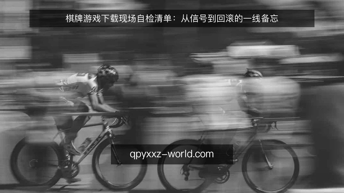 棋牌游戏下载现场自检清单:从信号到回滚的一线备忘