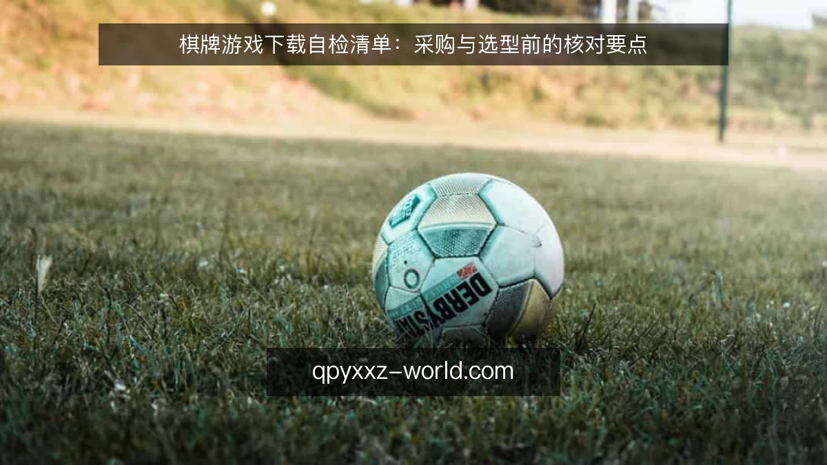 棋牌游戏下载自检清单:采购与选型前的核对要点