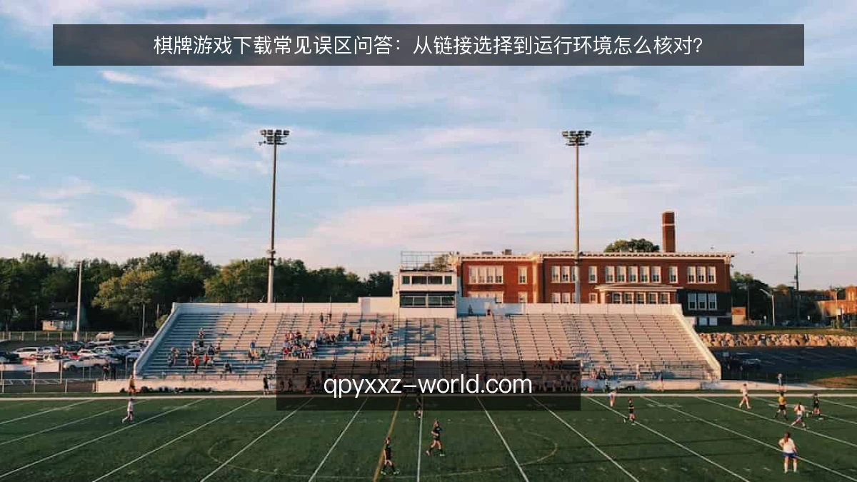 棋牌游戏下载常见误区问答:从链接选择到运行环境怎么核对?