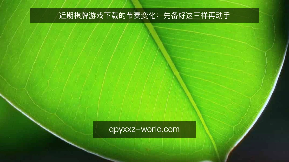 近期棋牌游戏下载的节奏变化:先备好这三样再动手