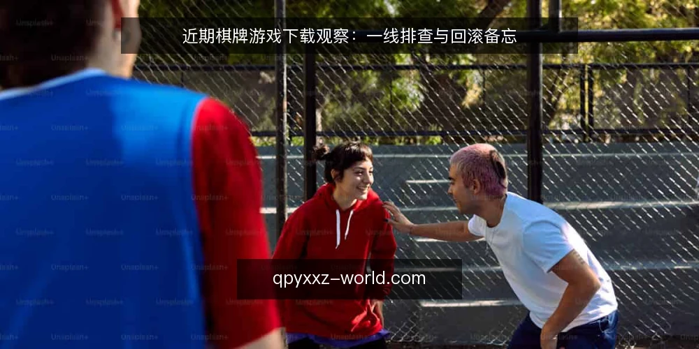 近期棋牌游戏下载观察:一线排查与回滚备忘 — 近期值得盯住的信号 配图